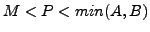 $M < P < min (A, B)$
