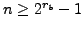 $n \ge 2^{r_{b}}
- 1$