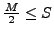 $\frac{M}{2} \leq S$