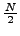 $\frac{N}{2}$
