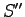 $ S''$