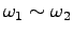 $ \omega_1 \sim \omega_2$