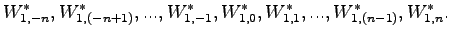 $\displaystyle W^*_{1,-n},W^*_{1,(-n+1)},...,W^*_{1,-1},W^*_{1,0},W^*_{1,1},...,W^*_{1,(n-1)},W^*_{1,n}.$