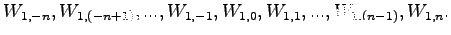 $\displaystyle W_{1,-n},W_{1,(-n+1)},...,W_{1,-1},W_{1,0},W_{1,1},...,W_{1,(n-1)},W_{1,n}.$