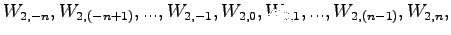 $\displaystyle W_{2,-n},W_{2,(-n+1)},...,W_{2,-1},W_{2,0},W_{2,1},...,W_{2,(n-1)},W_{2,n},$