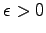 $ \epsilon>0$