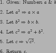 \begin{figure}\begin{center}
\begin{enumerate}
\item Given: Numbers {\em a} \&...
...qrt{c^{2}}$.
\item Return {\em c}.
\end{enumerate} \end{center}
\end{figure}