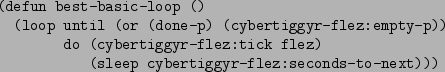 \begin{figure}\begin{verbatim}(defun best-basic-loop ()
(loop until (or (done...
...ick flez)
(sleep cybertiggyr-flez:seconds-to-next)))\end{verbatim}
\end{figure}