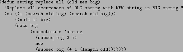 \begin{figure}\begin{verbatim}(defun string-replace-all (old new big)
''Repla...
...eq big 0 i)
new
(subseq big (+ i (length old)))))))\end{verbatim}
\end{figure}
