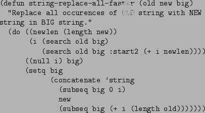 \begin{figure}\begin{verbatim}(defun string-replace-all-faster (old new big)
...
...eq big 0 i)
new
(subseq big (+ i (length old)))))))\end{verbatim}
\end{figure}