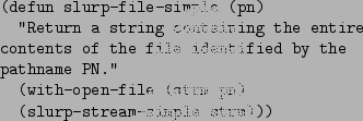 \begin{figure}\begin{verbatim}(defun slurp-file-simple (pn)
''Return a string...
...ith-open-file (strm pn)
(slurp-stream-simple strm)))\end{verbatim}
\end{figure}