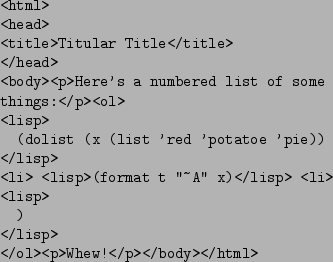 \begin{figure}\begin{verbatim}<html>
<head>
<title>Titular Title</title>
</hea...
...li>
<lisp>
)
</lisp>
</ol><p>Whew!</p></body></html>\end{verbatim}
\end{figure}