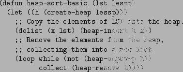 \begin{figure}\begin{verbatim}(defun heap-sort-basic (lst lessp)
(let ((h (cr...
...le (not (heap-empty-p h))
collect (heap-remove h))))\end{verbatim}
\end{figure}