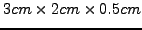 $3 cm \times 2 cm \times
0.5 cm$