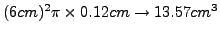 $(6 cm)^{2} \pi \times 0.12 cm \rightarrow 13.57 cm^{3}$