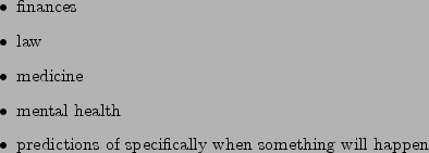 \begin{figure}\begin{itemize}
\item finances
\item law
\item medicine
\item ment...
...redictions of specifically when something will happen
\end{itemize}
\end{figure}